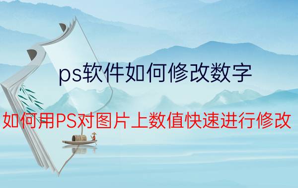 ps软件如何修改数字 如何用PS对图片上数值快速进行修改？